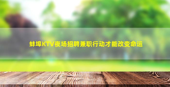 蚌埠KTV夜场招聘兼职行动才能改变命运